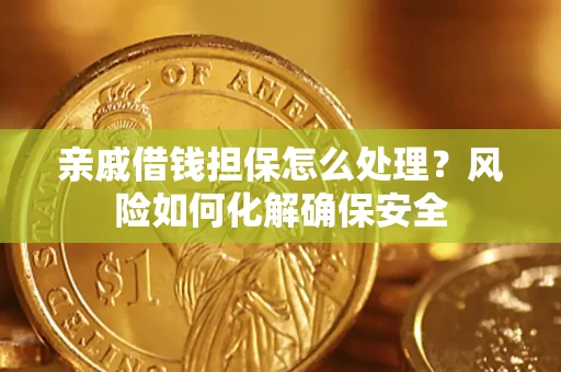 武汉亲戚借钱担保怎么处理？风险如何化解确保安全