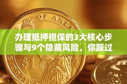 武汉办理抵押担保的3大核心步骤与9个隐藏风险，你踩过哪个坑？
