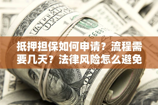 武汉抵押担保如何申请？流程需要几天？法律风险怎么避免？避坑指南