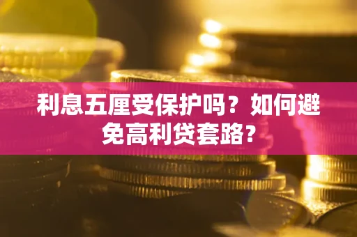 武汉利息五厘受保护吗？如何避免高利贷套路？