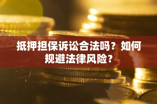 武汉抵押担保诉讼合法吗？如何规避法律风险？