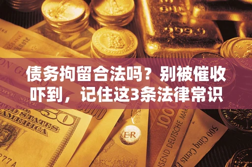 武汉债务拘留合法吗?别被催收吓到,记住这3条法律常识 武汉债务拘留合法吗?别被催收吓到,记住这3条法律常识