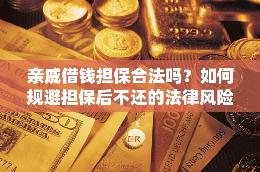 武汉亲戚借钱担保合法吗？如何规避担保后不还的法律风险？