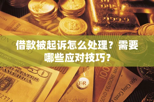 武汉借款被起诉怎么处理？需要哪些应对技巧？