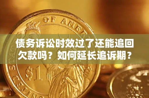 武汉债务诉讼时效过了还能追回欠款吗？如何延长追诉期？