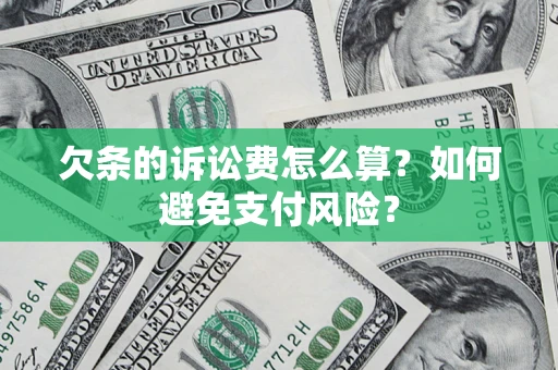 武汉欠条的诉讼费怎么算？如何避免支付风险？