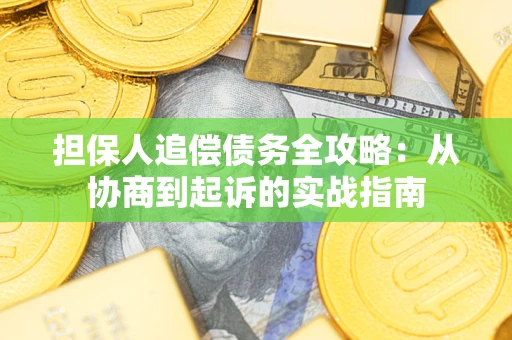 武汉担保人追偿债务全攻略:从协商到起诉的实战指南 武汉担保人追偿债务全攻略:从协商到起诉的实战指南
