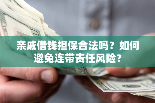 武汉亲戚借钱担保合法吗？如何避免连带责任风险？