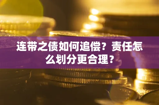 武汉连带之债如何追偿？责任怎么划分更合理？