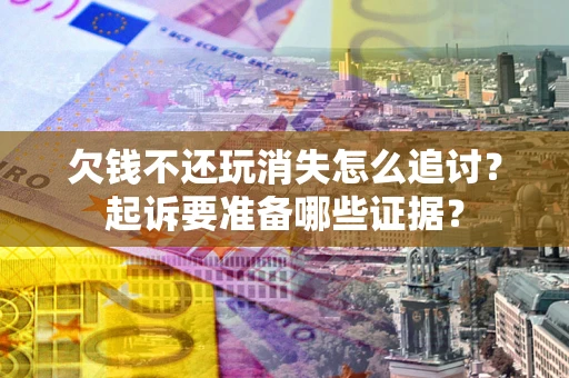 武汉欠钱不还玩消失怎么追讨？起诉要准备哪些证据？