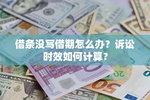 武汉借条没写借期怎么办？诉讼时效如何计算？