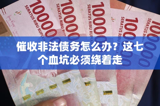 武汉催收非法债务怎么办？这七个血坑必须绕着走