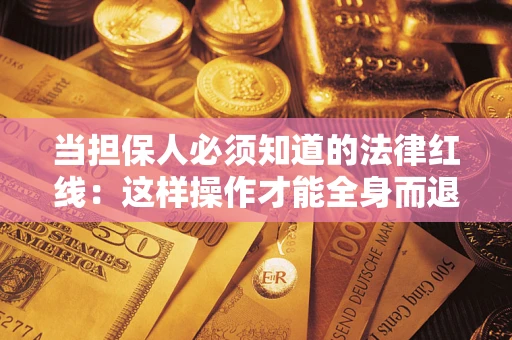 武汉当担保人必须知道的法律红线：这样操作才能全身而退