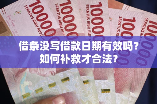 武汉借条没写借款日期有效吗？如何补救才合法？