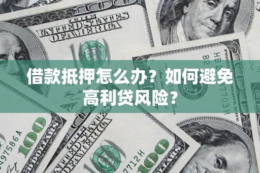 武汉借款抵押怎么办？如何避免高利贷风险？