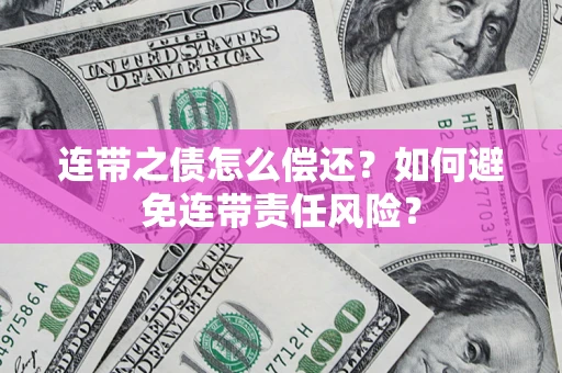 武汉连带之债怎么偿还？如何避免连带责任风险？
