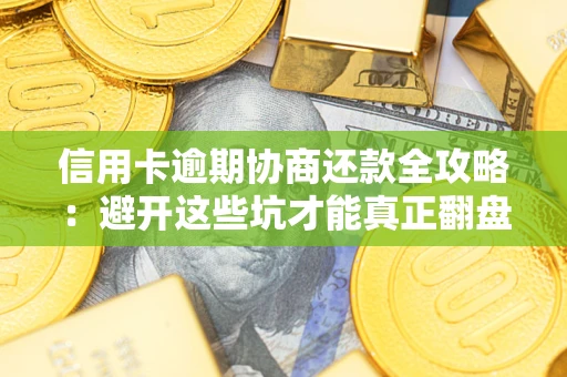 武汉信用卡逾期协商还款全攻略：避开这些坑才能真正翻盘