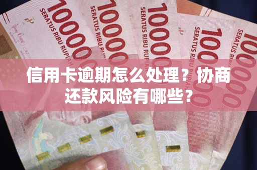 武汉信用卡逾期怎么处理？协商还款风险有哪些？